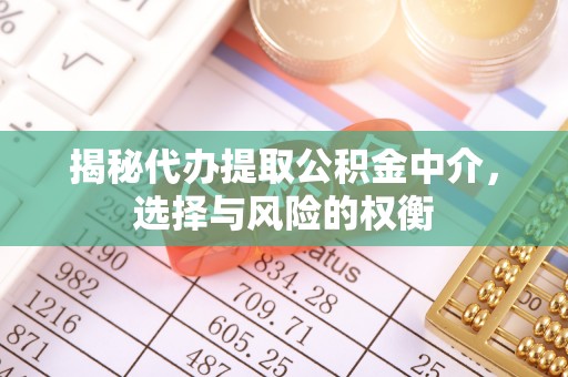 七股揭秘代办提取公积金中介，选择与风险的权衡