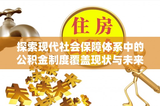 七股探索现代社会保障体系中的公积金制度覆盖现状与未来
