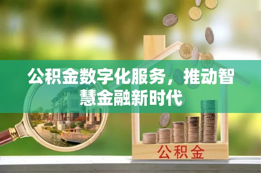 七股公积金数字化服务，推动智慧金融新时代
