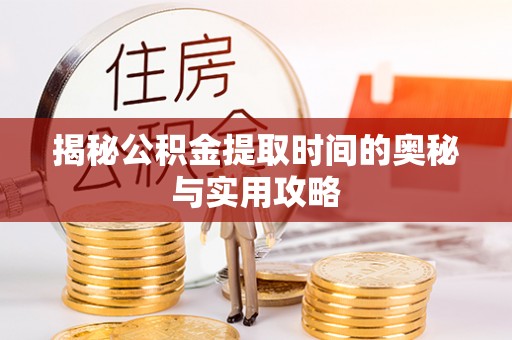 七股揭秘公积金提取时间的奥秘与实用攻略