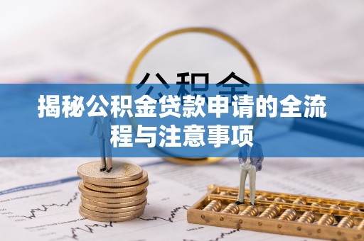 七股揭秘公积金贷款申请的全流程与注意事项