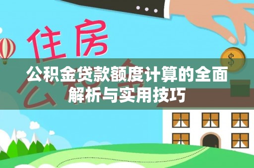 七股公积金贷款额度计算的全面解析与实用技巧