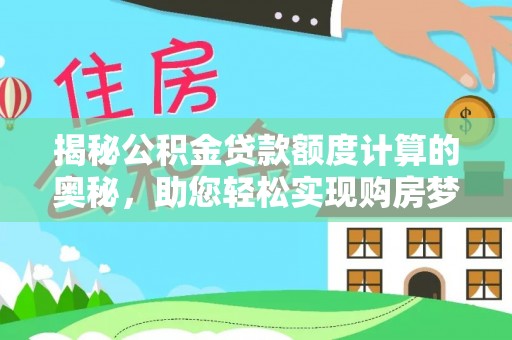 七股揭秘公积金贷款额度计算的奥秘，助您轻松实现购房梦想