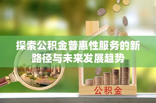 七股探索公积金普惠性服务的新路径与未来发展趋势