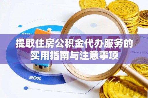 七股提取住房公积金代办服务的实用指南与注意事项