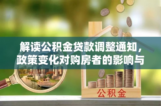 七股解读公积金贷款调整通知，政策变化对购房者的影响与应对策略