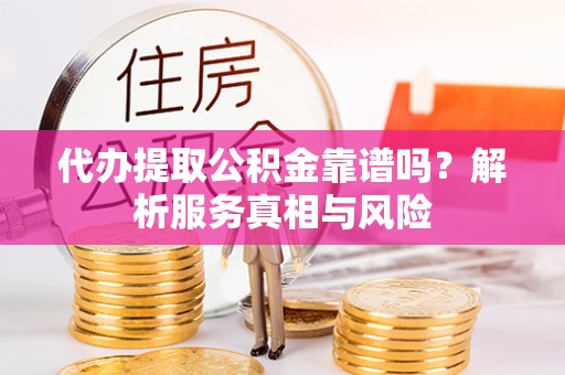 七股代办提取公积金靠谱吗？解析服务真相与风险