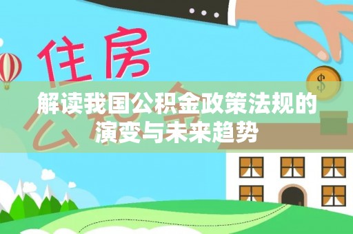 七股解读我国公积金政策法规的演变与未来趋势