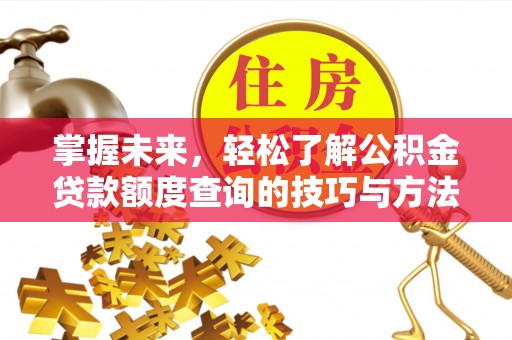 七股掌握未来，轻松了解公积金贷款额度查询的技巧与方法