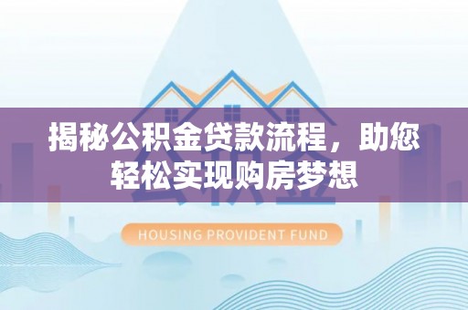 七股揭秘公积金贷款流程，助您轻松实现购房梦想