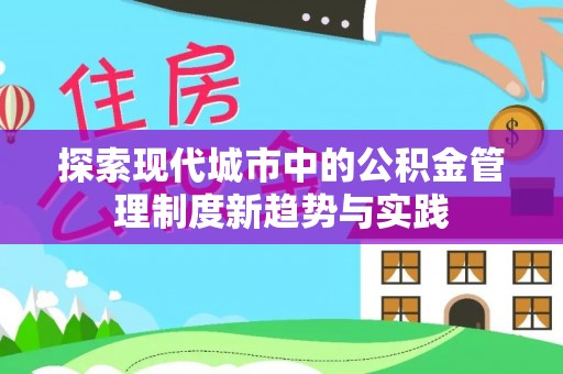 七股探索现代城市中的公积金管理制度新趋势与实践