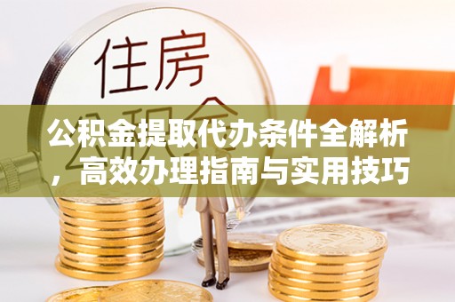 七股公积金提取代办条件全解析，高效办理指南与实用技巧