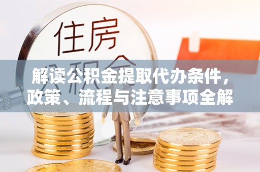 七股解读公积金提取代办条件，政策、流程与注意事项全解析