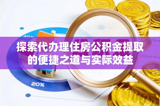 七股探索代办理住房公积金提取的便捷之道与实际效益