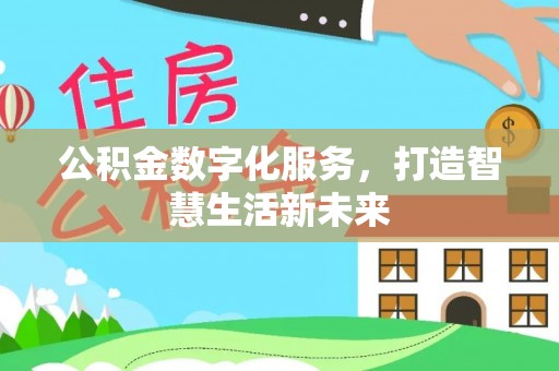 七股公积金数字化服务，打造智慧生活新未来