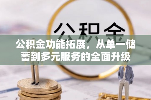 七股公积金功能拓展，从单一储蓄到多元服务的全面升级