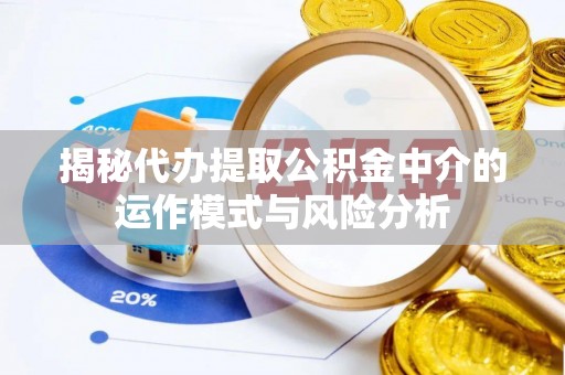 七股揭秘代办提取公积金中介的运作模式与风险分析