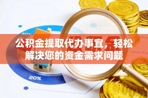 七股公积金提取代办事宜，轻松解决您的资金需求问题
