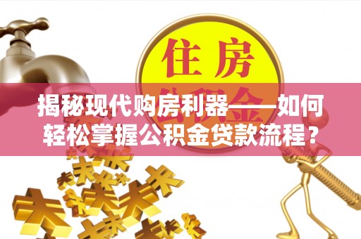 七股揭秘现代购房利器——如何轻松掌握公积金贷款流程？