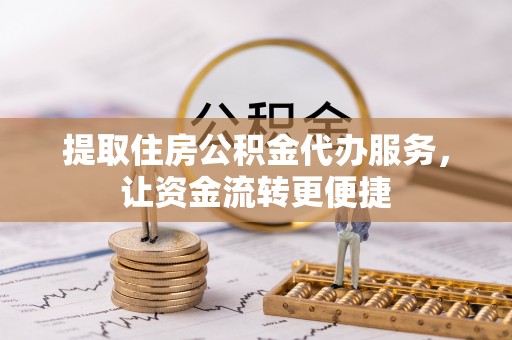 七股提取住房公积金代办服务，让资金流转更便捷