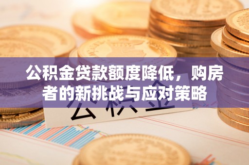 七股公积金贷款额度降低，购房者的新挑战与应对策略