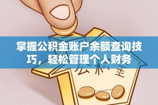 七股掌握公积金账户余额查询技巧，轻松管理个人财务