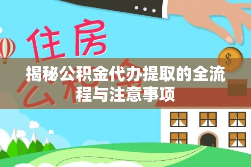七股揭秘公积金代办提取的全流程与注意事项