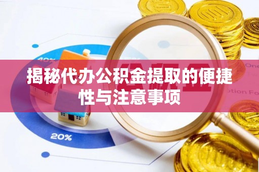 七股揭秘代办公积金提取的便捷性与注意事项