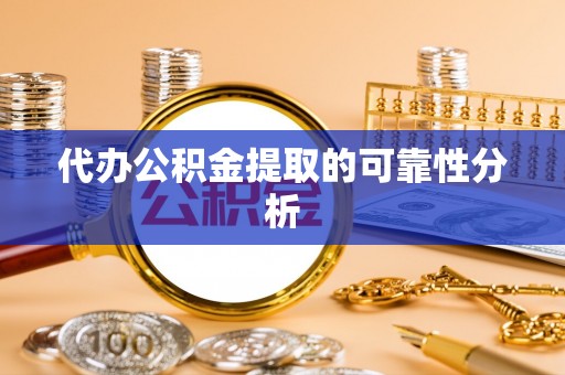 七股代办公积金提取的可靠性分析