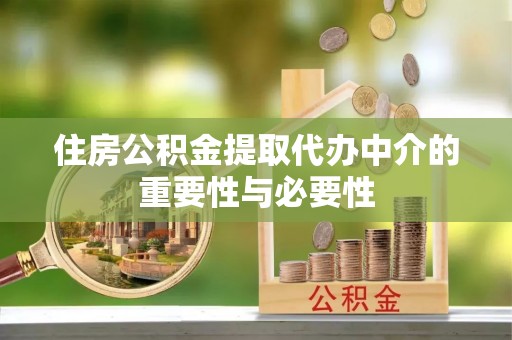 七股住房公积金提取代办中介的重要性与必要性