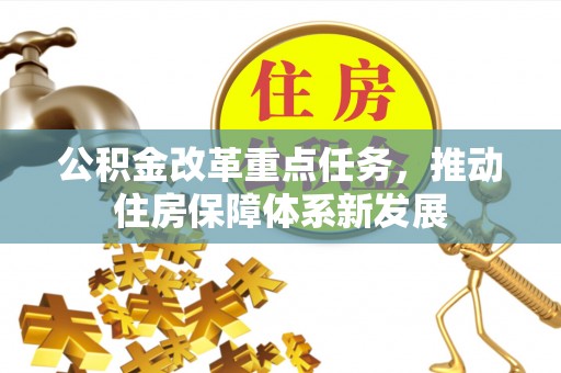 七股公积金改革重点任务，推动住房保障体系新发展