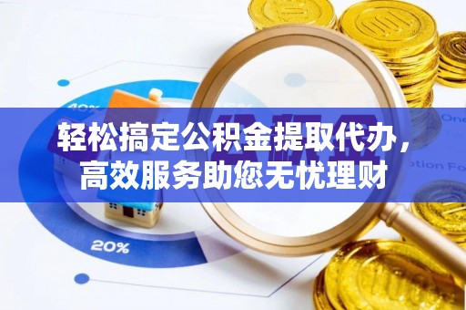 七股轻松搞定公积金提取代办，高效服务助您无忧理财