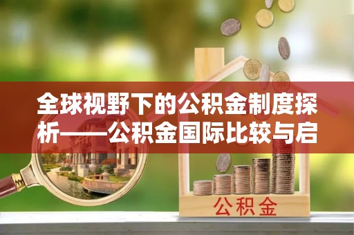 七股全球视野下的公积金制度探析——公积金国际比较与启示