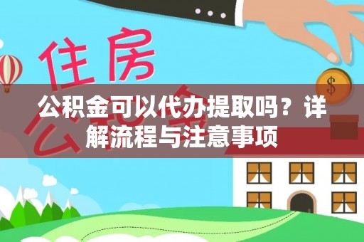 七股公积金可以代办提取吗？详解流程与注意事项