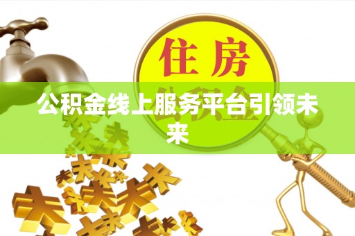 七股公积金线上服务平台引领未来