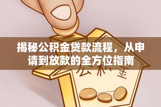 七股揭秘公积金贷款流程，从申请到放款的全方位指南
