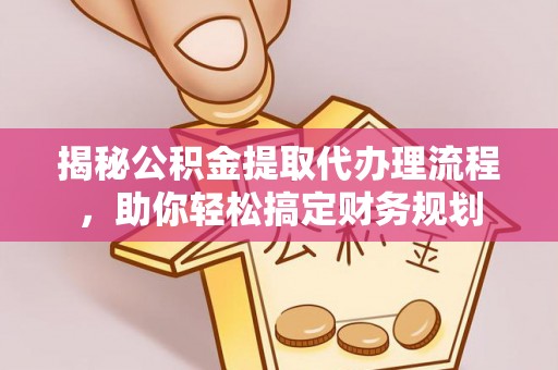 七股揭秘公积金提取代办理流程，助你轻松搞定财务规划
