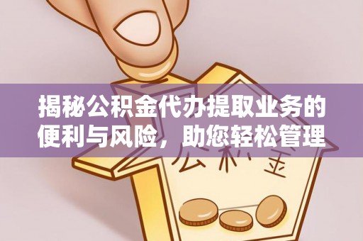 七股揭秘公积金代办提取业务的便利与风险，助您轻松管理个人财务