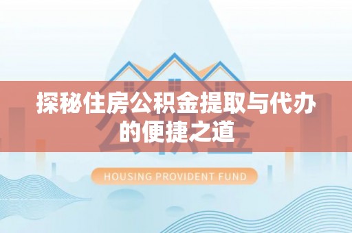 七股探秘住房公积金提取与代办的便捷之道