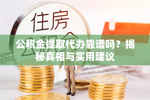 七股公积金提取代办靠谱吗？揭秘真相与实用建议