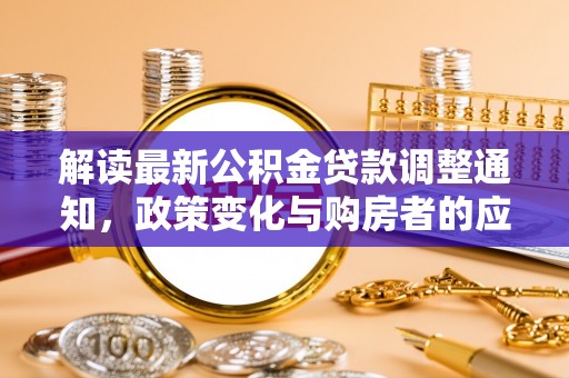 七股解读最新公积金贷款调整通知，政策变化与购房者的应对策略