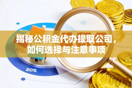 七股揭秘公积金代办提取公司，如何选择与注意事项