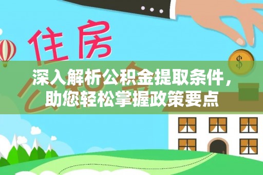 七股深入解析公积金提取条件，助您轻松掌握政策要点