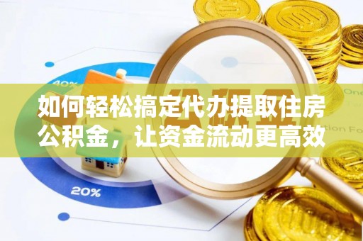 七股如何轻松搞定代办提取住房公积金，让资金流动更高效