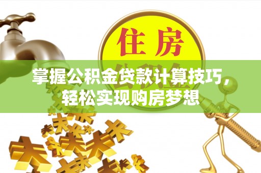 七股掌握公积金贷款计算技巧，轻松实现购房梦想
