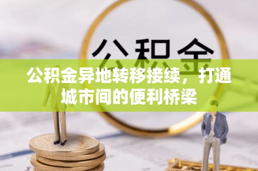 七股公积金异地转移接续，打通城市间的便利桥梁