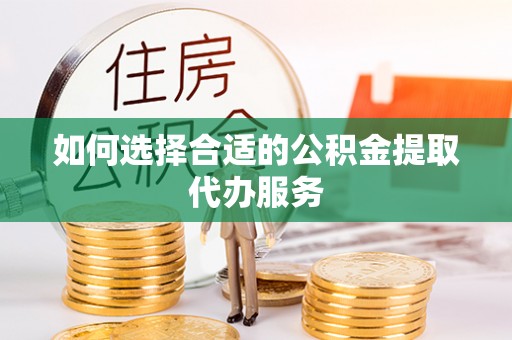 七股如何选择合适的公积金提取代办服务