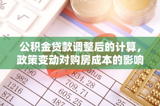 七股公积金贷款调整后的计算，政策变动对购房成本的影响分析