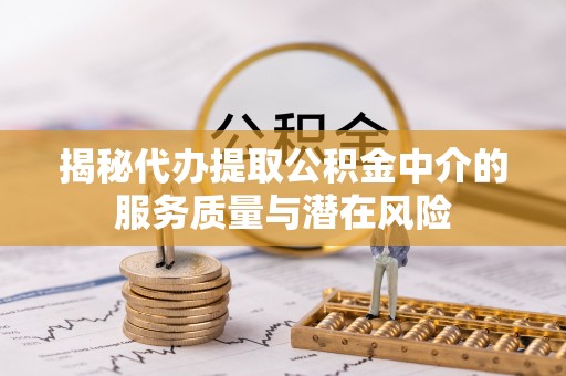 七股揭秘代办提取公积金中介的服务质量与潜在风险