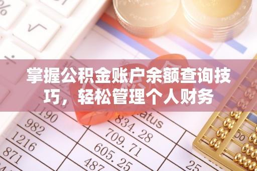 七股掌握公积金账户余额查询技巧，轻松管理个人财务